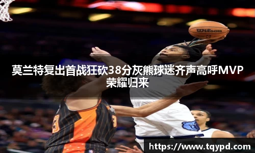 莫兰特复出首战狂砍38分灰熊球迷齐声高呼MVP荣耀归来