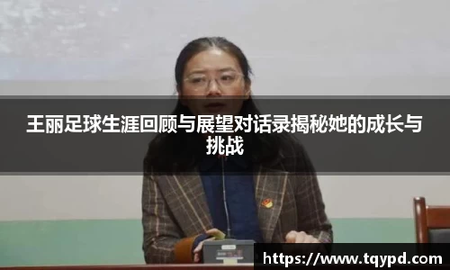 王丽足球生涯回顾与展望对话录揭秘她的成长与挑战