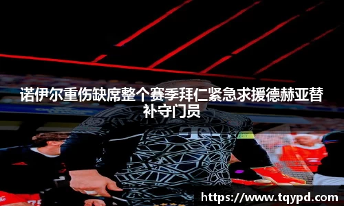 诺伊尔重伤缺席整个赛季拜仁紧急求援德赫亚替补守门员