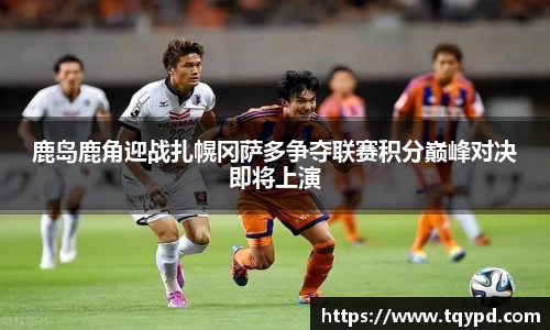 鹿岛鹿角迎战扎幌冈萨多争夺联赛积分巅峰对决即将上演